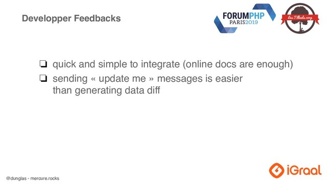 @dunglas - mercure.rocks
Developper Feedbacks
❏ quick and simple to integrate (online docs are enough)
❏ sending « update me » messages is easier  
than generating data diff
