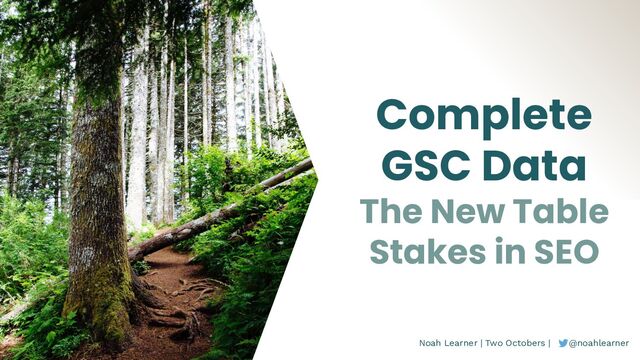 Noah Learner | Two Octobers | @noahlearner
Complete
GSC Data
The New Table
Stakes in SEO
