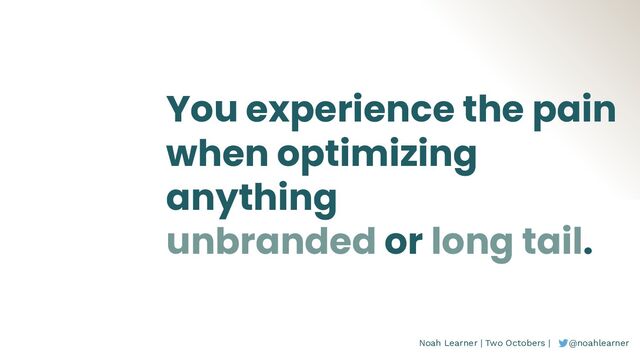 Noah Learner | Two Octobers | @noahlearner
You experience the pain
when optimizing
anything
unbranded or long tail.
