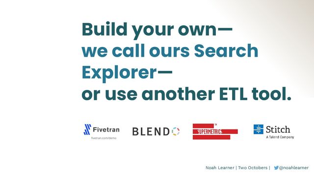 Noah Learner | Two Octobers | @noahlearner
Build your own—
we call ours Search
Explorer—
or use another ETL tool.
