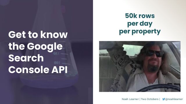 Noah Learner | Two Octobers | @noahlearner
Get to know
the Google
Search
Console API
50k rows
per day
per property
