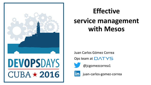 Effective
service management
with Mesos
Juan Carlos Gómez Correa
@jcgomezcorrea1
juan-carlos-gomez-correa
Ops team at
