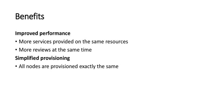 Benefits
Improved performance
• More services provided on the same resources
• More reviews at the same time
Simplified provisioning
• All nodes are provisioned exactly the same
