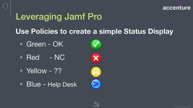 © JAMF Software, LLC
Leveraging Jamf Pro
• Green - OK

• Red - NC

• Yellow - ??

• Blue - Help Desk
Use Policies to create a simple Status Display
