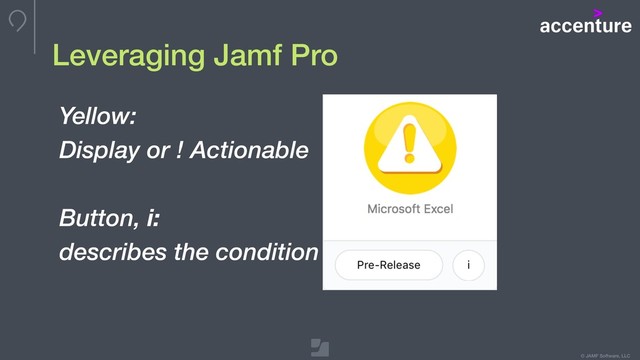 © JAMF Software, LLC
Yellow:
Display or ! Actionable
Button, i:
describes the condition
Leveraging Jamf Pro
