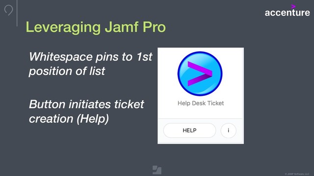 © JAMF Software, LLC
Whitespace pins to 1st
position of list
Button initiates ticket
creation (Help)
Leveraging Jamf Pro
