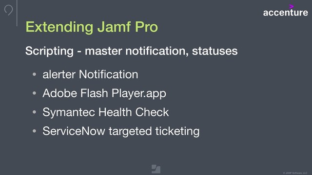 © JAMF Software, LLC
Extending Jamf Pro
• alerter Notiﬁcation

• Adobe Flash Player.app

• Symantec Health Check

• ServiceNow targeted ticketing
Scripting - master notiﬁcation, statuses
