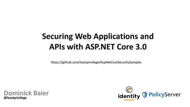 Securing Web Applications and
APIs with ASP.NET Core 3.0
Dominick Baier
@leastprivilege
https://github.com/leastprivilege/AspNetCoreSecuritySamples
