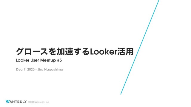 ©2020 Wantedly, Inc.
άϩʔεΛՃ଎͢ΔLooker׆༻
Looker User Meetup #5
Dec 7, 2020 - Jiro Nagashima
