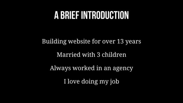 A brief introduction
Building website for over 13 years
Married with 3 children
Always worked in an agency
I love doing my job

