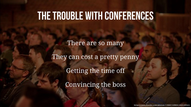 The trouble with Conferences
There are so many
They can cost a pretty penny
Getting the time off
Convincing the boss
http://www.flickr.com/photos/77868772@N00/4624389421
