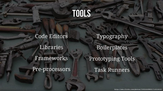 TOOLS
Typography
Boilerplates
Pre-processors
Libraries
Frameworks Prototyping Tools
Task Runners
Code Editors
http://www.flickr.com/photos/75905404@N00/7126146307

