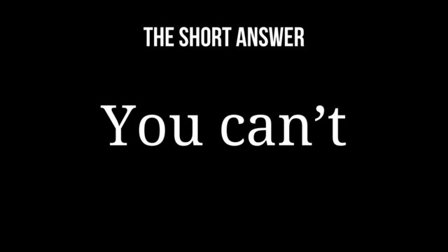 The short answer
You can’t
