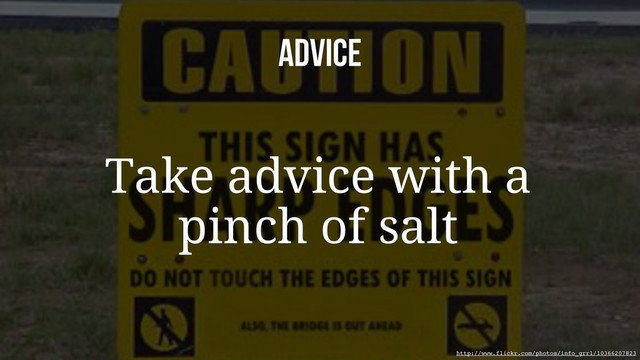 ADVICE
Take advice with a
pinch of salt
http://www.flickr.com/photos/info_grrl/10366207823
