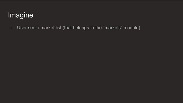 Imagine
- User see a market list (that belongs to the `markets` module)
