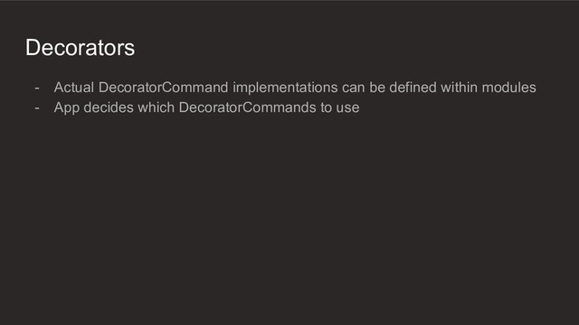 Decorators
- Actual DecoratorCommand implementations can be defined within modules
- App decides which DecoratorCommands to use
