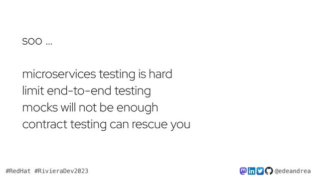 @edeandrea
#RedHat #RivieraDev2023
soo …
microservices testing is hard
limit end-to-end testing
mocks will not be enough
contract testing can rescue you
