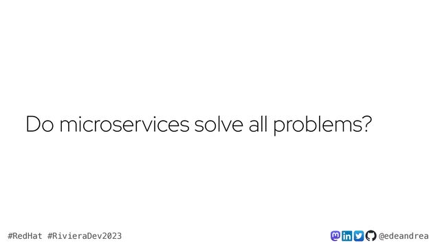 @edeandrea
#RedHat #RivieraDev2023
Do microservices solve all problems?
