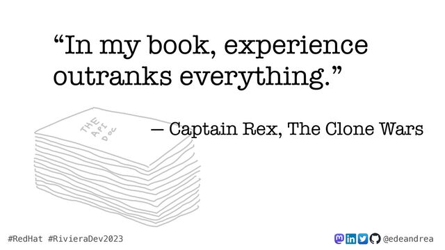 @edeandrea
#RedHat #RivieraDev2023
“In my book, experience
outranks everything.”


— Captain Rex, The Clone Wars
