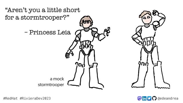 @edeandrea
#RedHat #RivieraDev2023
a mock
stormtrooper
“Aren’t you a little short
for a stormtrooper?”


– Princess Leia
