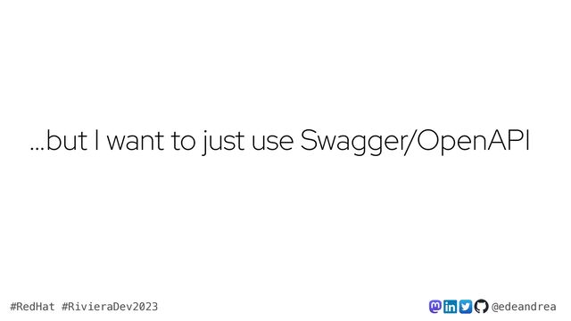 @edeandrea
#RedHat #RivieraDev2023
…but I want to just use Swagger/OpenAPI
