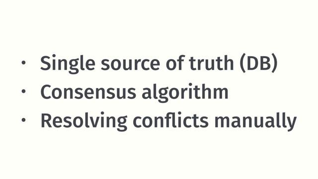 • Single source of truth (DB)
• Consensus algorithm
• Resolving conﬂicts manually

