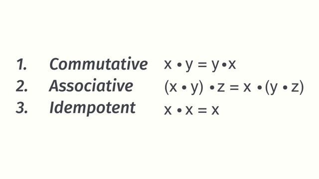 1. Commutative
2. Associative
3. Idempotent
x y = y x
(x y) z = x (y z)
x x = x
