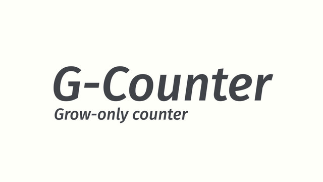 G-Counter
Grow-only counter
