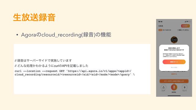 ੜ์ૹ࿥Ի
// ࿥Ի͸αʔόʔαΠυͰ࣮ࢪ͍ͯ͠·͢
// ͲΜͳॲཧ͔Θ͔ΔΑ͏ʹcurlͷAPIΛهࡌ͠·ͨ͠
curl --location --request GET 'https://api.agora.io/v1/apps//
cloud_recording/resourceid//sid//mode//query' \
• Agoraͷcloud_recording(࿥Ի)ͷػೳ
