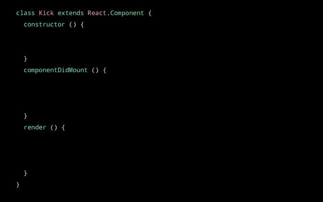 class Kick extends React.Component {
constructor () {
}
componentDidMount () {
}
render () {
}
}
