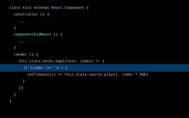 class Kick extends React.Component {
constructor () {
...
}
componentDidMount () {
...
}
render () {
this.state.notes.map((note, index) => {
if (index !== 'o') {
setTimeout(() => this.state.source.play(), index * 500)
}
})
}
}
