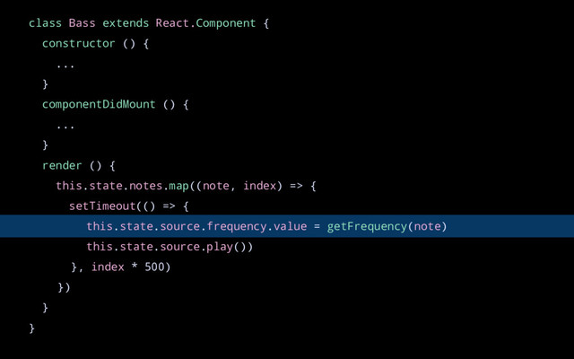 class Bass extends React.Component {
constructor () {
...
}
componentDidMount () {
...
}
render () {
this.state.notes.map((note, index) => {
setTimeout(() => {
this.state.source.frequency.value = getFrequency(note)
this.state.source.play())
}, index * 500)
})
}
}
