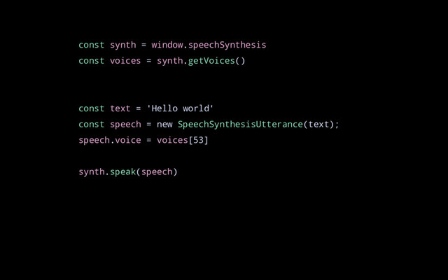 const synth = window.speechSynthesis
const voices = synth.getVoices()
const text = 'Hello world'
const speech = new SpeechSynthesisUtterance(text);
speech.voice = voices[53]
synth.speak(speech)

