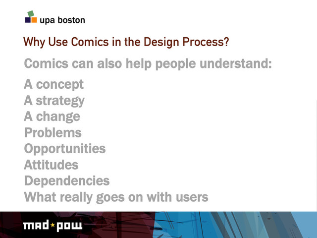 Why Use Comics in the Design Process?
Comics can also help people understand:
A concept
A strategy
A change
Problems
Opportunities
Attitudes
Dependencies
What really goes on with users
