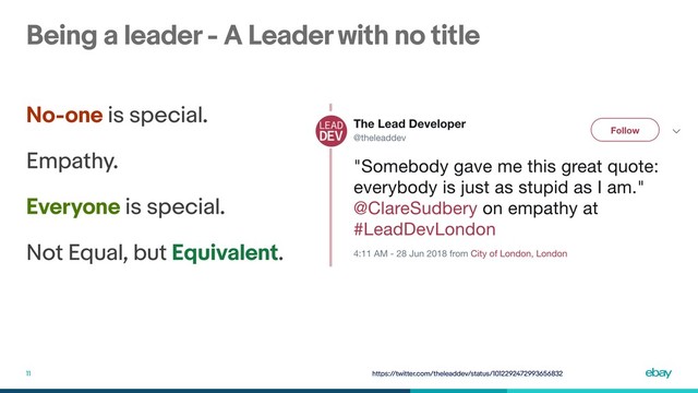 Being a leader - A Leader with no title
11
No-one is special.
Empathy.
Everyone is special.
Not Equal, but Equivalent.
https://twitter.com/theleaddev/status/1012292472993656832
