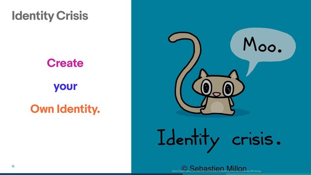 Identity Crisis
15
Create
your
Own Identity.
https://img00.deviantart.net/4275/i/2012/263/2/2/identity_crisis_cat_by_sebreg-d5fcofy.jpg
