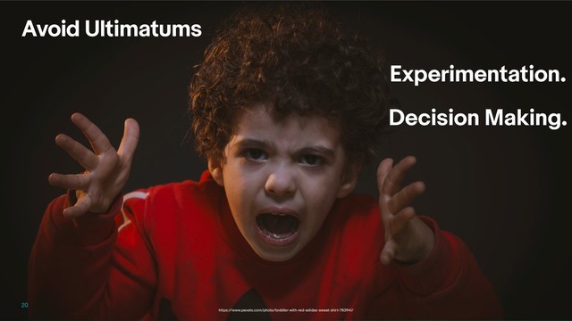 Avoid Ultimatums
20
Experimentation.
Decision Making.
https://www.pexels.com/photo/toddler-with-red-adidas-sweat-shirt-783941/
