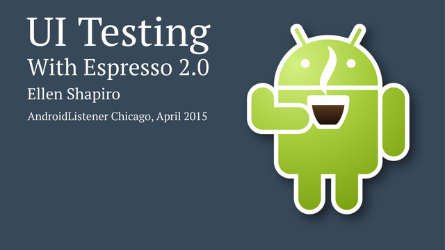 UI Testing
With Espresso 2.0
Ellen Shapiro
AndroidListener Chicago, April 2015
