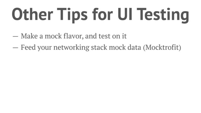 Other Tips for UI Testing
— Make a mock flavor, and test on it
— Feed your networking stack mock data (Mocktrofit)
