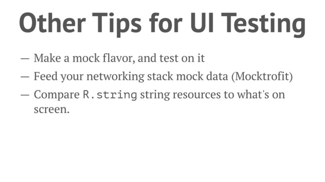 Other Tips for UI Testing
— Make a mock flavor, and test on it
— Feed your networking stack mock data (Mocktrofit)
— Compare R.string string resources to what's on
screen.
