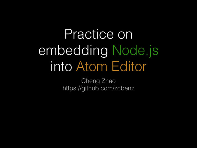 Practice on
embedding Node.js
into Atom Editor
Cheng Zhao
https://github.com/zcbenz

