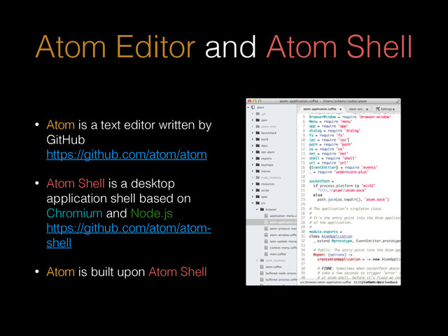 • Atom is a text editor written by
GitHub 
https://github.com/atom/atom
• Atom Shell is a desktop
application shell based on
Chromium and Node.js 
https://github.com/atom/atom-
shell
• Atom is built upon Atom Shell
Atom Editor and Atom Shell
