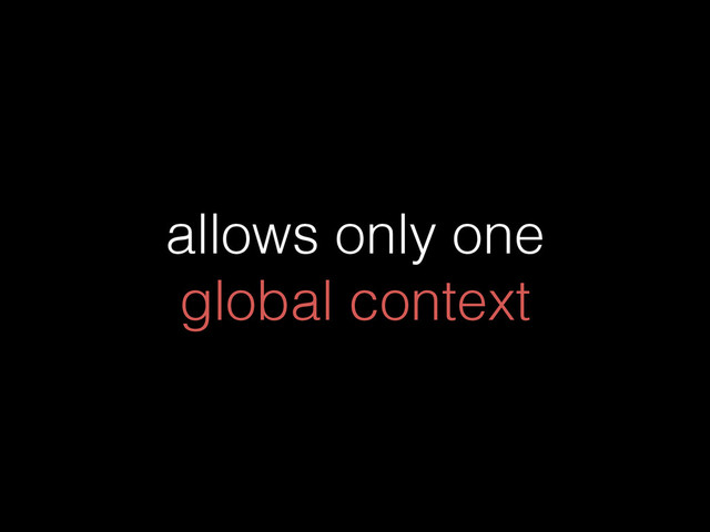 allows only one
global context
