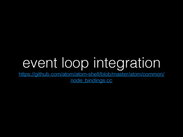 event loop integration
https://github.com/atom/atom-shell/blob/master/atom/common/
node_bindings.cc
