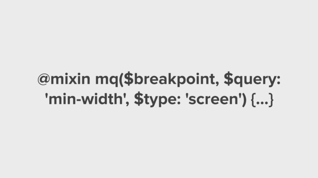 @mixin mq($breakpoint, $query:
'min-width', $type: 'screen') {…}
