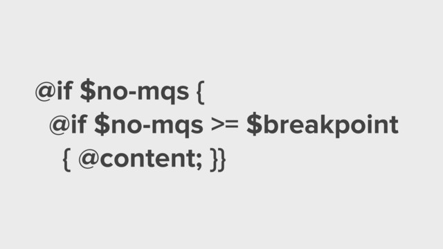 @if $no-mqs {
@if $no-mqs >= $breakpoint
{ @content; }}
