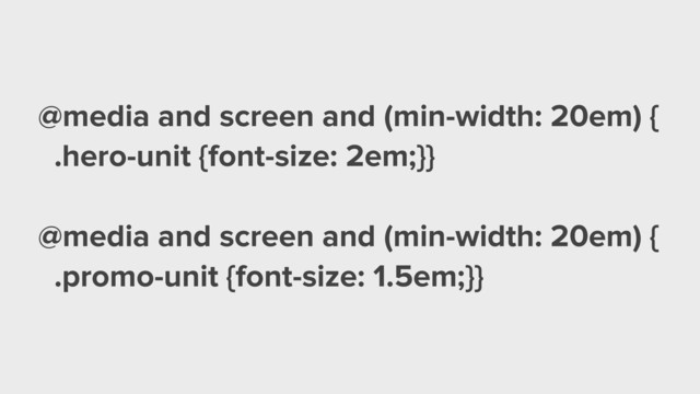 @media and screen and (min-width: 20em) {
.hero-unit {font-size: 2em;}}
!
@media and screen and (min-width: 20em) {
.promo-unit {font-size: 1.5em;}}
