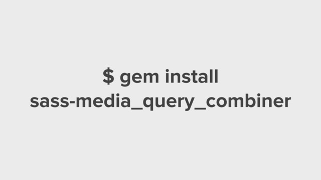 $ gem install
sass-media_query_combiner
