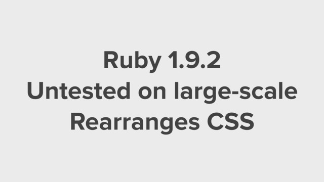 Ruby 1.9.2
Untested on large-scale
Rearranges CSS
