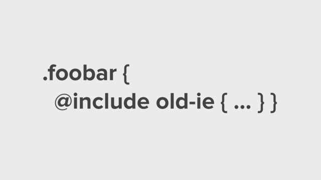 .foobar {
@include old-ie { ... } }
